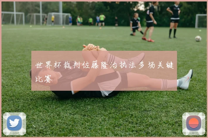 世界杯裁判佐藤隆治执法多场关键比赛