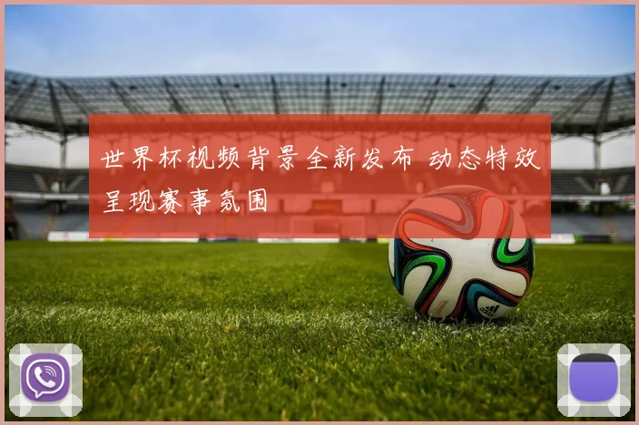 世界杯视频背景全新发布 动态特效呈现赛事氛围