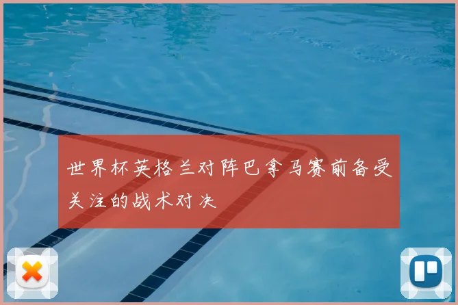 世界杯英格兰对阵巴拿马赛前备受关注的战术对决