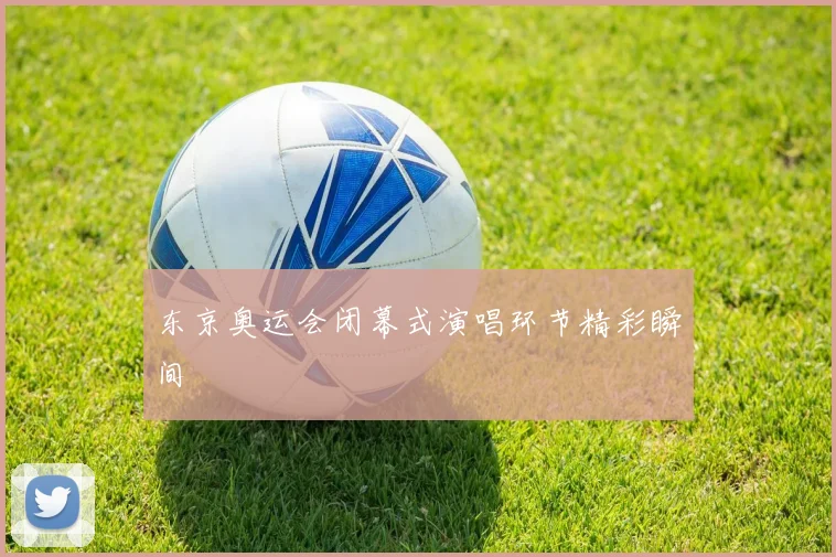 东京奥运会闭幕式演唱环节精彩瞬间