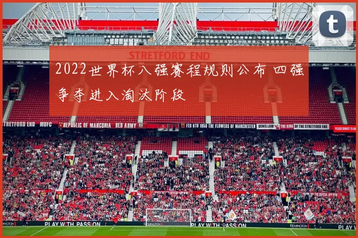2022世界杯八强赛程规则公布 四强争夺进入淘汰阶段