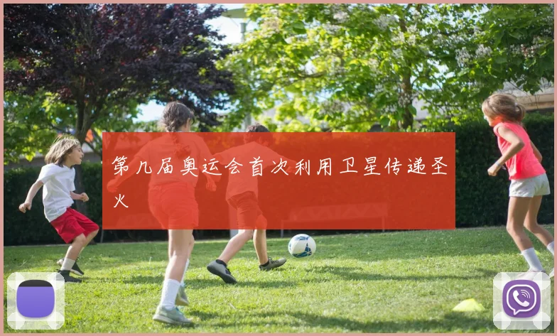第几届奥运会首次利用卫星传递圣火