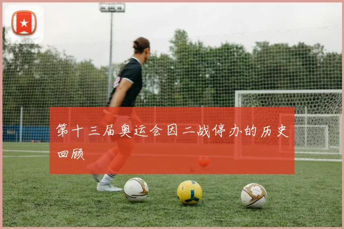 第十三届奥运会因二战停办的历史回顾