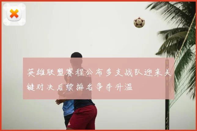 英雄联盟赛程公布多支战队迎来关键对决后续排名争夺升温