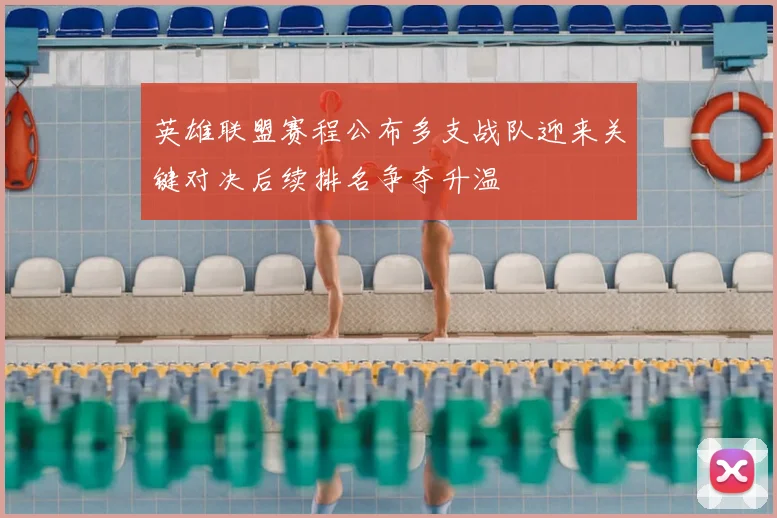 英雄联盟赛程公布多支战队迎来关键对决后续排名争夺升温