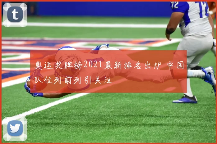 奥运奖牌榜2021最新排名出炉 中国队位列前列引关注