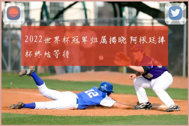 2022世界杯冠军归属揭晓 阿根廷捧杯终结等待