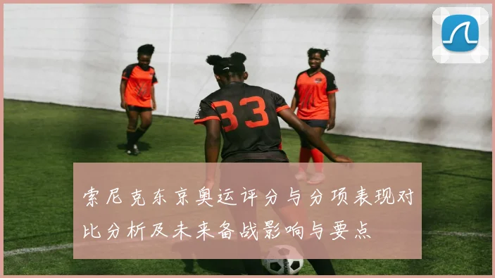 索尼克东京奥运评分与分项表现对比分析及未来备战影响与要点