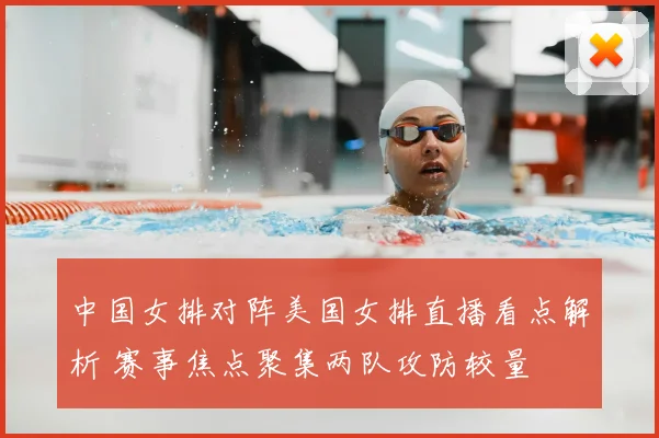 中国女排对阵美国女排直播看点解析 赛事焦点聚集两队攻防较量