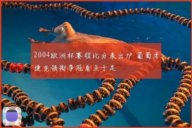 2004欧洲杯赛程比分表出炉 葡萄牙捷克领衔争冠看点十足