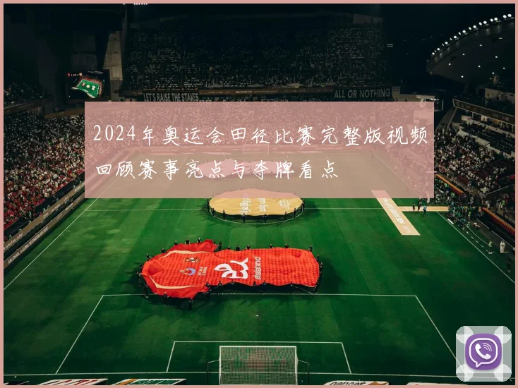 2024年奥运会田径比赛完整版视频回顾赛事亮点与夺牌看点