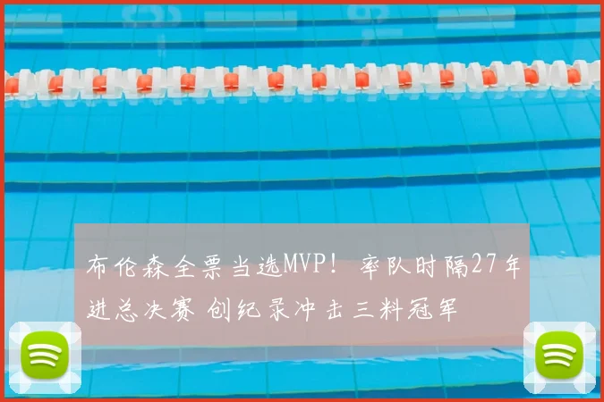 布伦森全票当选MVP！率队时隔27年进总决赛 创纪录冲击三料冠军