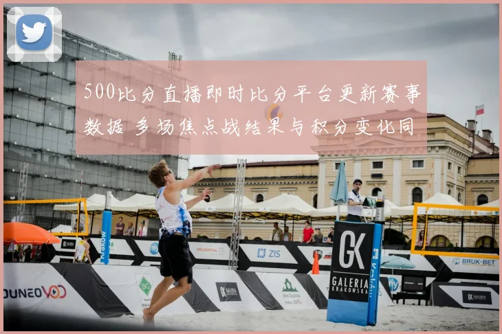 500比分直播即时比分平台更新赛事数据 多场焦点战结果与积分变化同步呈现
