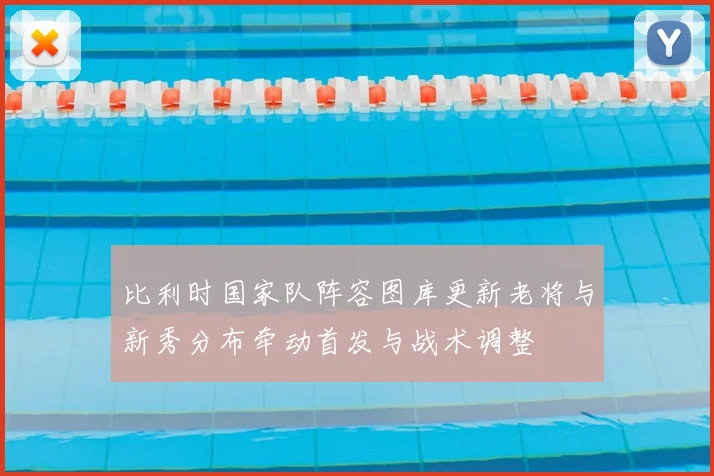 比利时国家队阵容图库更新老将与新秀分布牵动首发与战术调整