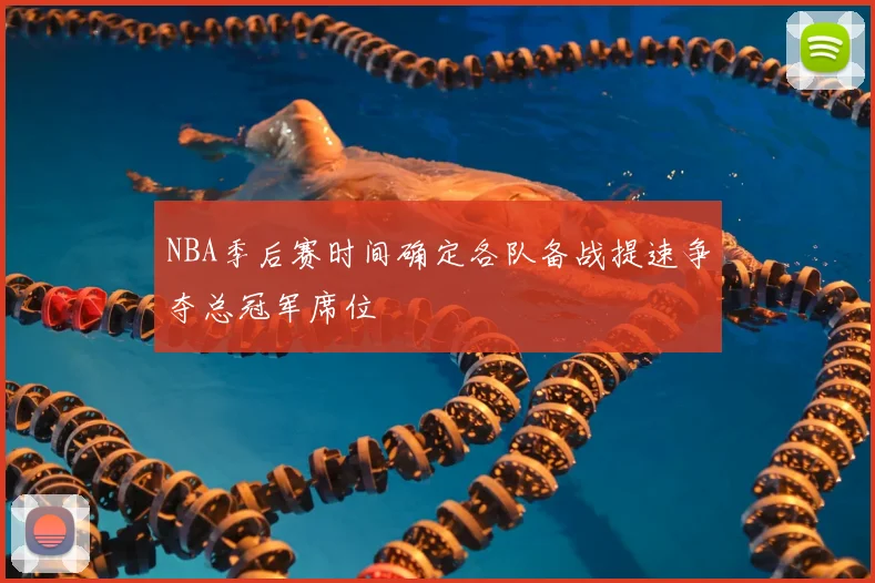 NBA季后赛时间确定各队备战提速争夺总冠军席位