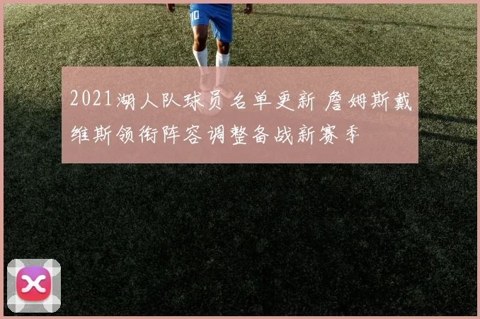 2021湖人队球员名单更新 詹姆斯戴维斯领衔阵容调整备战新赛季