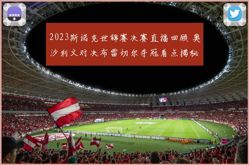 2023斯诺克世锦赛决赛直播回顾 奥沙利文对决布雷切尔夺冠看点揭秘