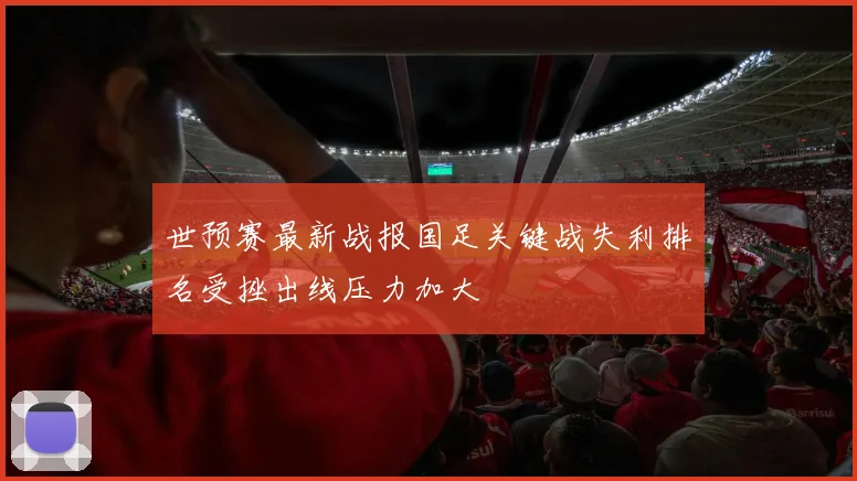 世预赛最新战报国足关键战失利排名受挫出线压力加大