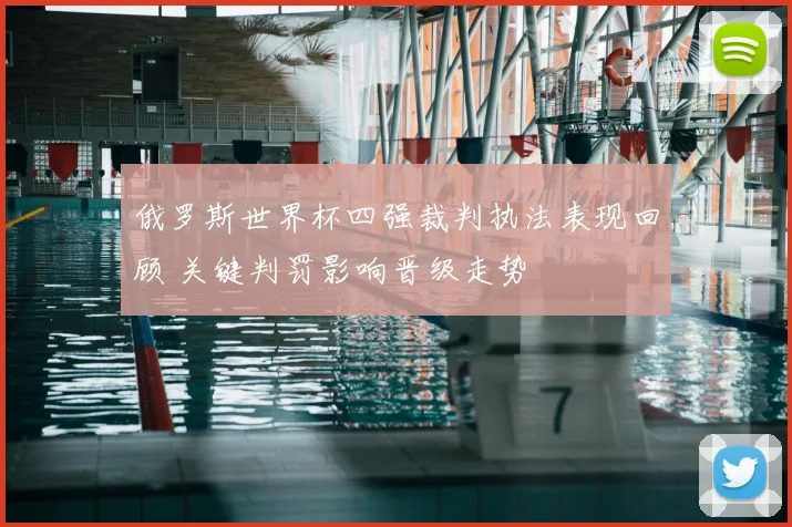 俄罗斯世界杯四强裁判执法表现回顾 关键判罚影响晋级走势