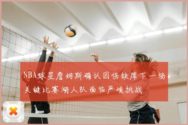 NBA球星詹姆斯确认因伤缺席下一场关键比赛湖人队面临严峻挑战