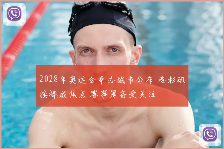 2028年奥运会举办城市公布 洛杉矶接棒成焦点 赛事筹备受关注