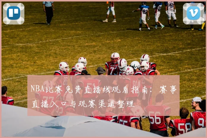 NBA比赛免费直播线观看指南：赛事直播入口与观赛渠道整理