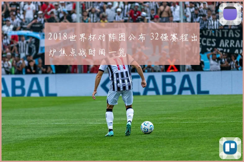 2018世界杯对阵图公布 32强赛程出炉焦点战时间一览