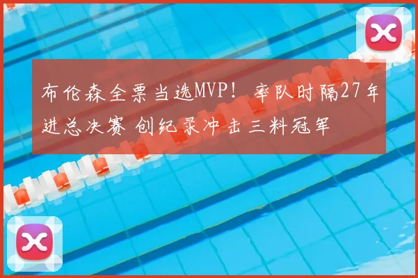 布伦森全票当选MVP！率队时隔27年进总决赛 创纪录冲击三料冠军