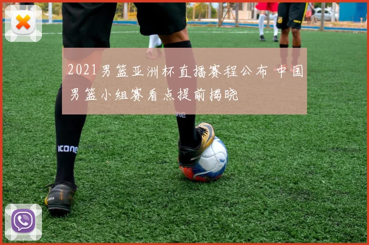 2021男篮亚洲杯直播赛程公布 中国男篮小组赛看点提前揭晓