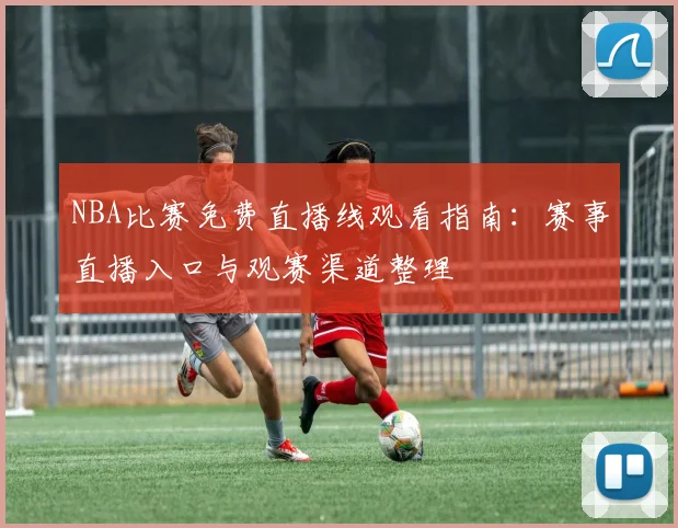 NBA比赛免费直播线观看指南：赛事直播入口与观赛渠道整理