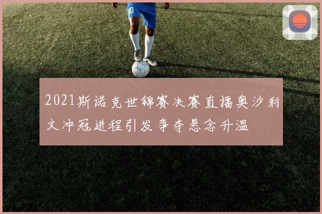 2021斯诺克世锦赛决赛直播奥沙利文冲冠进程引发争夺悬念升温