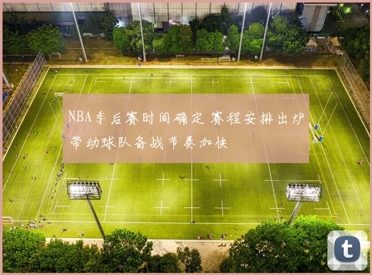 NBA季后赛时间确定 赛程安排出炉带动球队备战节奏加快