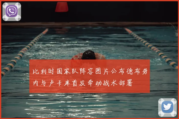 比利时国家队阵容图片公布德布劳内与卢卡库首发牵动战术部署