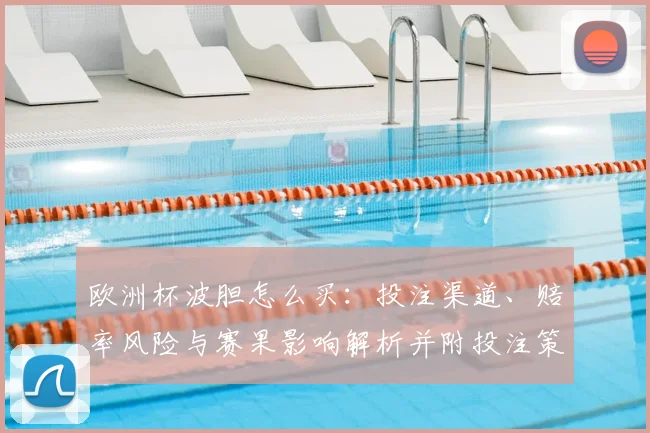 欧洲杯波胆怎么买:投注渠道、赔率风险与赛果影响解析并附投注策略