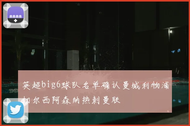 英超big6球队名单确认曼城利物浦切尔西阿森纳热刺曼联