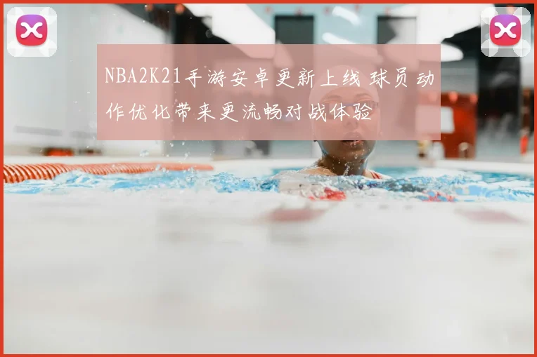 NBA2K21手游安卓更新上线 球员动作优化带来更流畅对战体验
