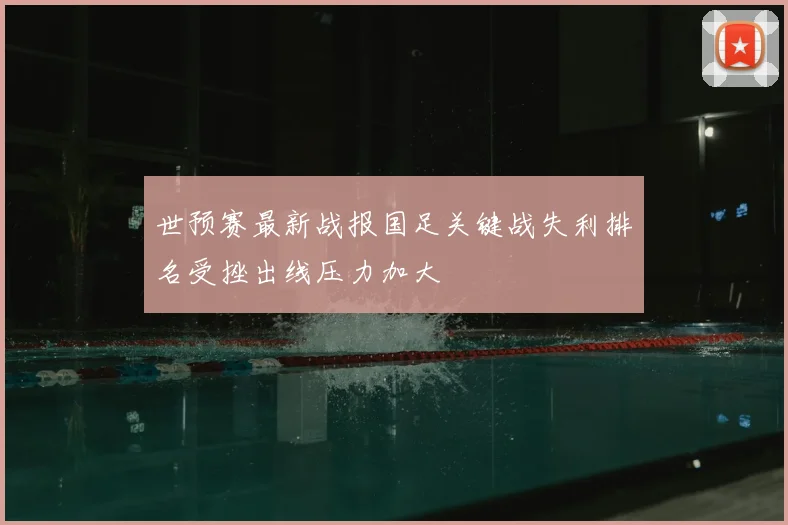世预赛最新战报国足关键战失利排名受挫出线压力加大