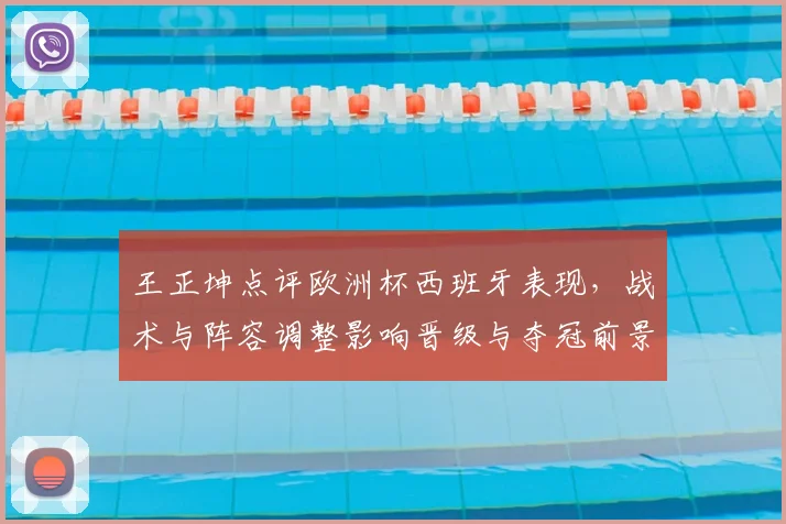 王正坤点评欧洲杯西班牙表现，战术与阵容调整影响晋级与夺冠前景